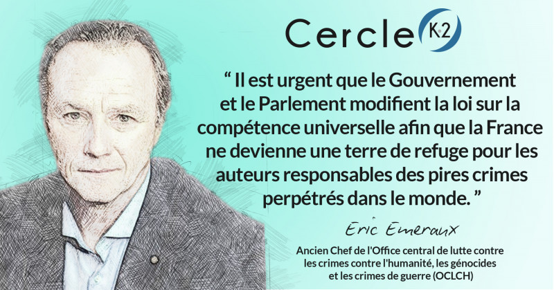 Il est urgent que le Gouvernement et le Parlement modifient la loi sur la compétence universelle afin que la France ne devienne une terre de refuge pour les auteurs responsables des pires crimes perpétrés dans le monde. - Cercle K2